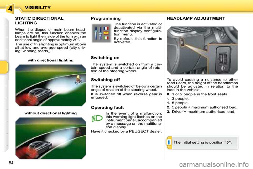 Peugeot 207 Dag 2008 Owners Manual i
84
       STATIC DIRECTIONAL 
LIGHTING 
 When  the  dipped  or  main  beam  head- 
lamps  are  on,  this  function  enables  the 
beam to light the inside of the turn with an 
additional angle of ap