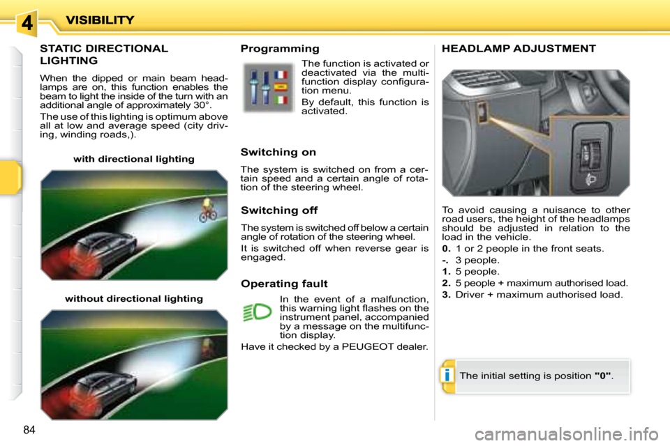 Peugeot 207 Dag 2008  Owners Manual i
84
       STATIC DIRECTIONAL 
LIGHTING 
 When  the  dipped  or  main  beam  head- 
lamps  are  on,  this  function  enables  the 
beam to light the inside of the turn with an 
additional angle of ap