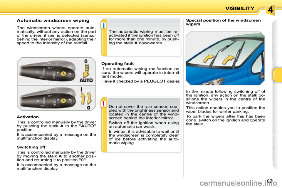 Peugeot 207 Dag 2008  Owners Manual !
i
87
   Special position of the windscreen  
wipers 
  Automatic windscreen wiping  
 The  windscreen  wipers  operate  auto- 
matically, without any action on the part 
of  the  driver,  if  rain  