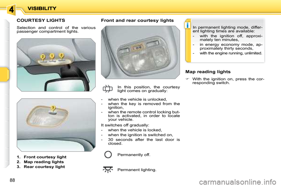 Peugeot 207 Dag 2008  Owners Manual i
88
         COURTESY LIGHTS 
 Selection  and  control  of  the  various  
passenger compartment lights.  
   
1.     Front courtesy light   
  
2.     Map reading lights   
  
3.     Rear courtesy l
