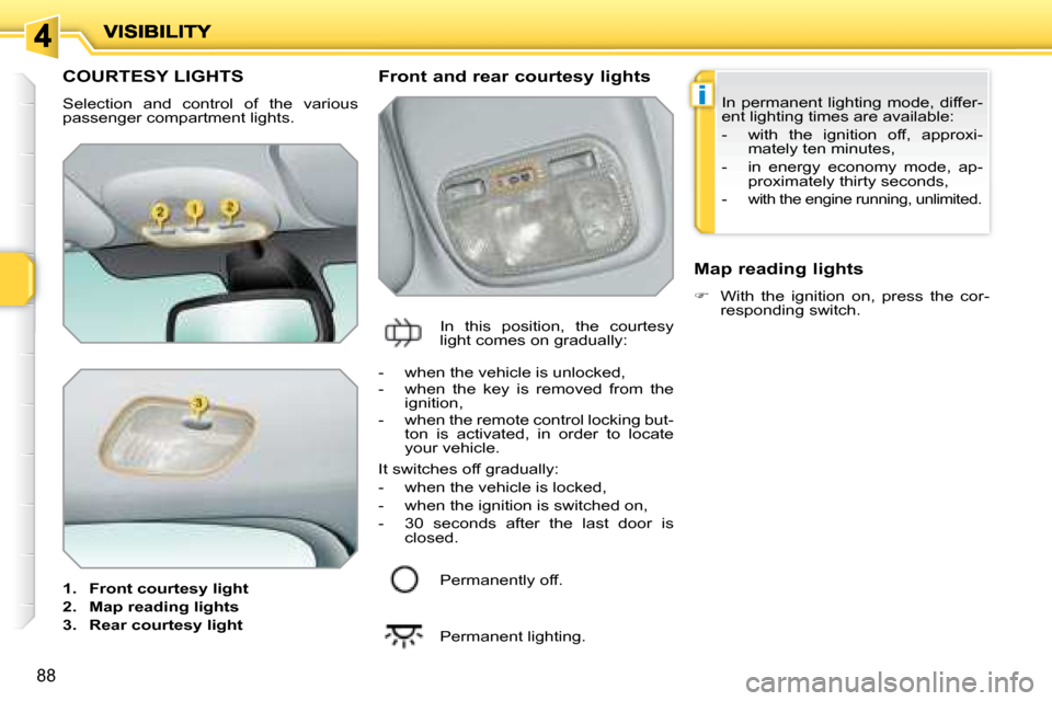Peugeot 207 Dag 2008 Owners Manual i
88
         COURTESY LIGHTS 
 Selection  and  control  of  the  various  
passenger compartment lights.  
   
1.     Front courtesy light   
  
2.     Map reading lights   
  
3.     Rear courtesy l