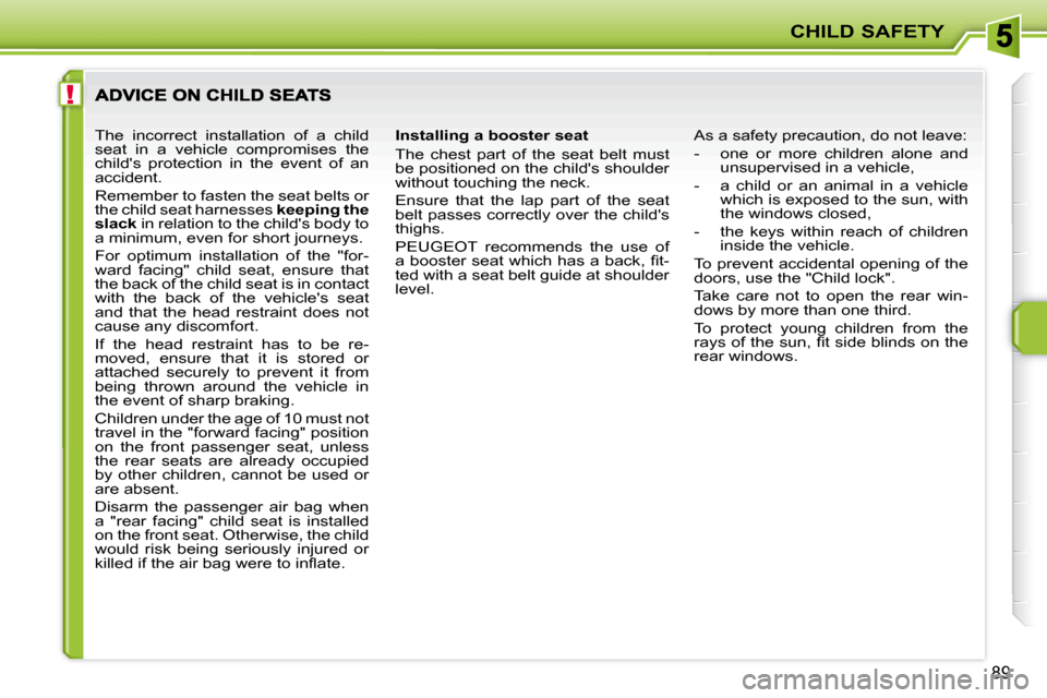 Peugeot 207 Dag 2008 Owners Manual !
CHILD SAFETY
89
  Installing a booster seat  
 The  chest  part  of  the  seat  belt  must  
be positioned on the childs shoulder 
without touching the neck.  
 Ensure  that  the  lap  part  of  th