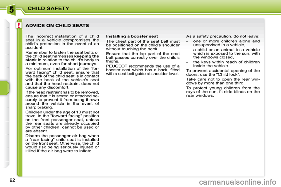 Peugeot 207 Dag 2007.5  Owners Manual !
CHILD SAFETY
92
  Installing a booster seat  
 The  chest  part  of  the  seat  belt  must  
be positioned on the childs shoulder 
without touching the neck.  
 Ensure  that  the  lap  part  of  th