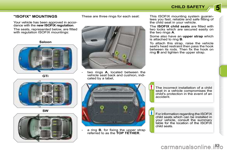 Peugeot 207 Dag 2007.5  Owners Manual !
i
CHILD SAFETY
93
 The  incorrect  installation  of  a  child  
seat  in  a  vehicle  compromises  the 
childs protection in the event of an 
accident.  
 For information regarding the ISOFIX  
chi