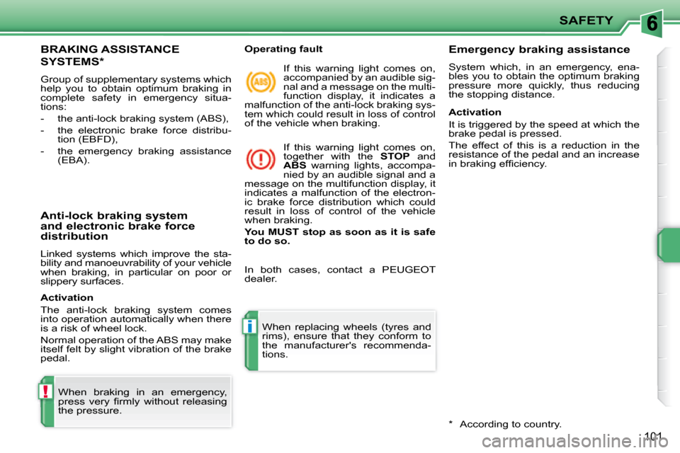 Peugeot 207 Dag 2007.5  Owners Manual !
i
SAFETY
101
 BRAKING ASSISTANCE 
SYSTEMS *  
 Group of supplementary systems which  
help  you  to  obtain  optimum  braking  in 
complete  safety  in  emergency  situa-
tions:  
   -   the anti-lo