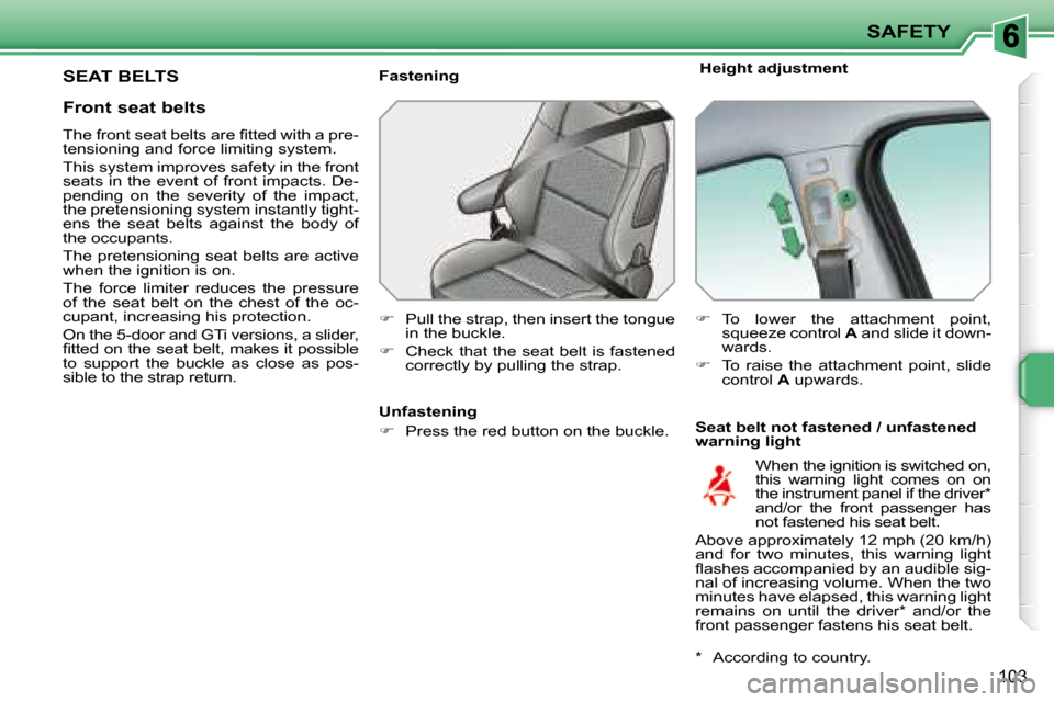 Peugeot 207 Dag 2007.5  Owners Manual SAFETY
103
       SEAT BELTS   Height adjustment 
  Seat belt not fastened / unfastened  
warning light 
  Fastening  
   
�    Pull the strap, then insert the tongue 
in the buckle. 
  
�    Ch