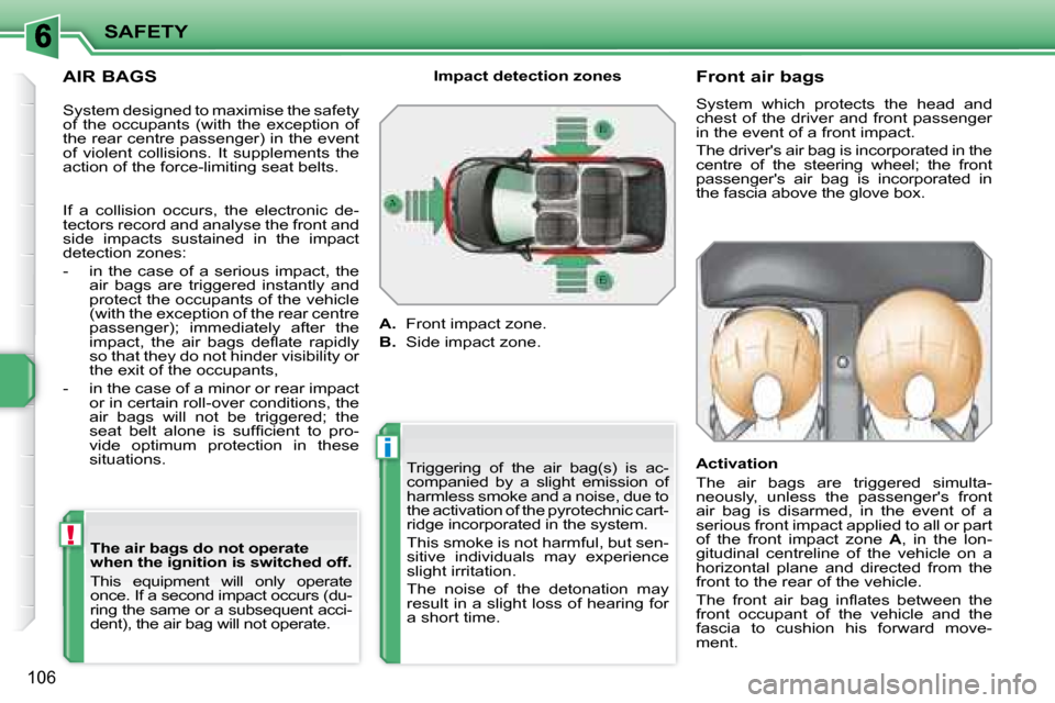 Peugeot 207 Dag 2007.5  Owners Manual !
i
SAFETY
106
  AIR BAGS   The air bags do not operate  
when the ignition is switched off.  
 This  equipment  will  only  operate  
once. If a second impact occurs (du-
ring the same or a subsequen