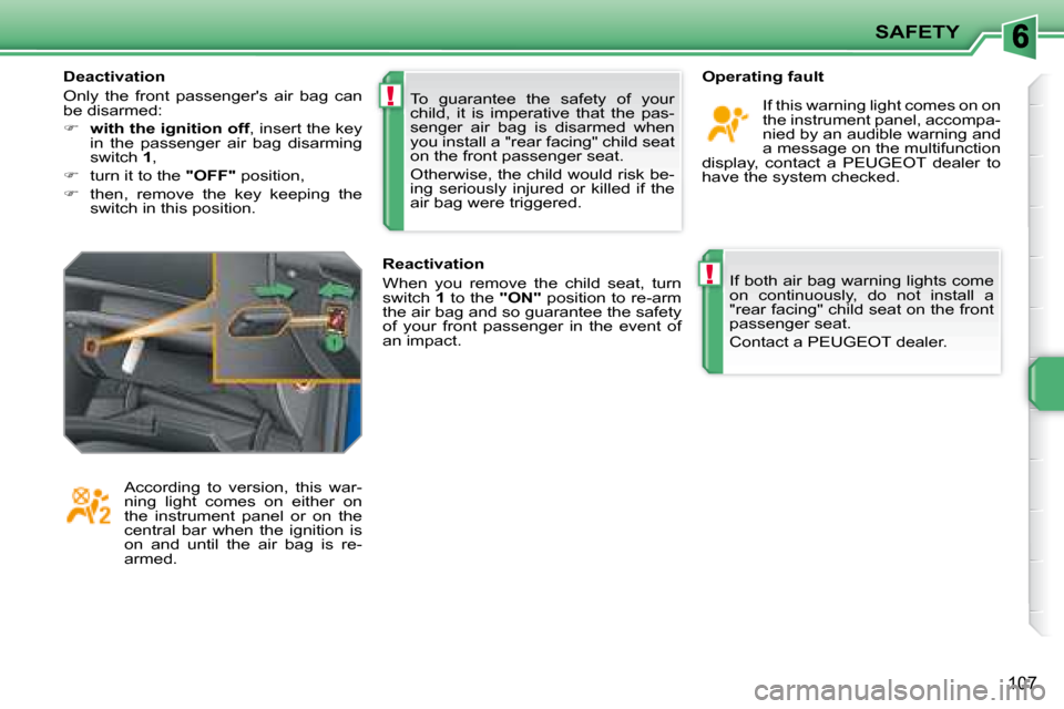 Peugeot 207 Dag 2007.5  Owners Manual !
!
SAFETY
107
 If both air bag warning lights come  
on  continuously,  do  not  install  a 
"rear facing" child seat on the front 
passenger seat.  
 Contact a PEUGEOT dealer.   
  Operating fault 
