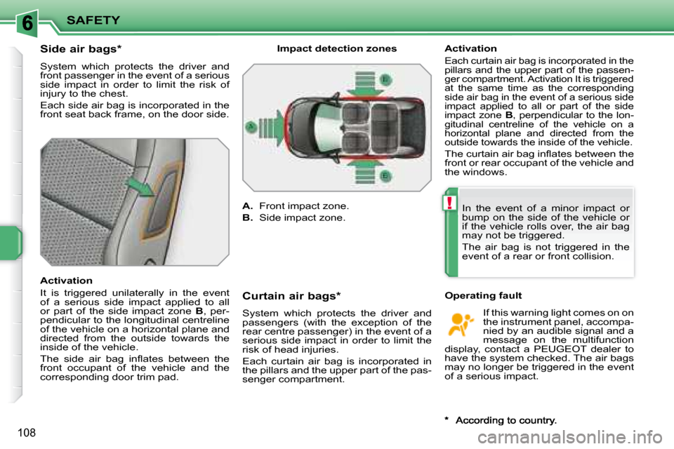 Peugeot 207 Dag 2007.5  Owners Manual !
SAFETY
108
        Side air bags *   
 System  which  protects  the  driver  and  
front passenger in the event of a seri ous 
side  impact  in  order  to  limit  the  risk  of 
�i�n�j�u�r�y� �t�o� 
