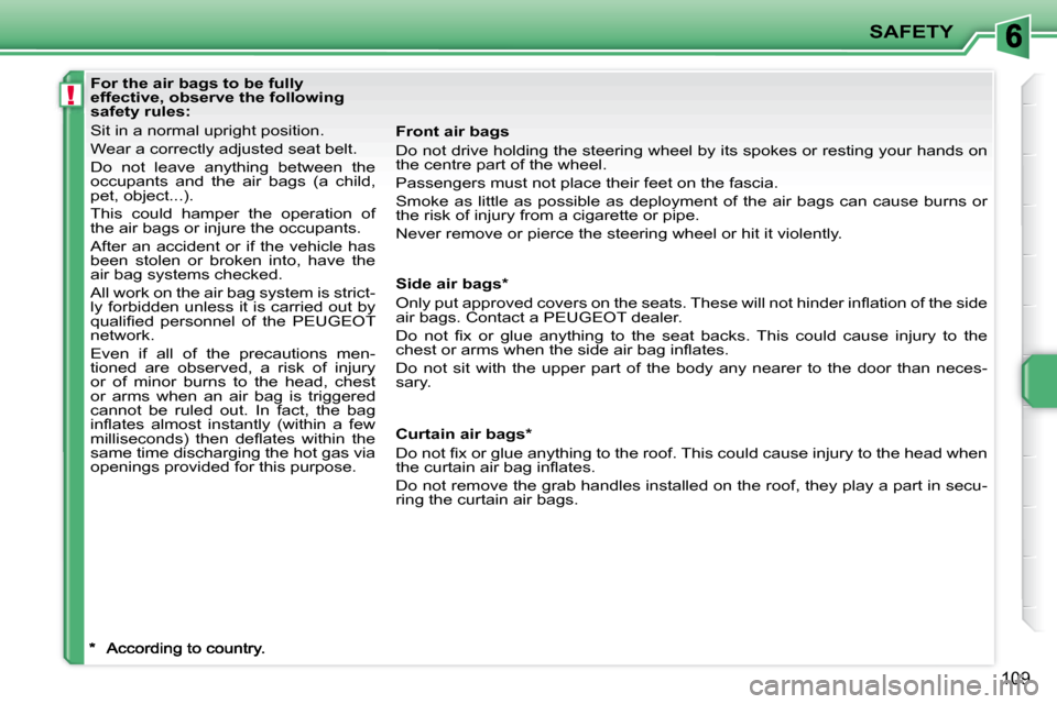 Peugeot 207 Dag 2007.5  Owners Manual !
SAFETY
109
For the air bags to be fully  
effective, observe the following 
safety rules: 
Sit in a normal upright position. 
�W�e�a�r� �a� �c�o�r�r�e�c�t�l�y� �a�d�j�u�s�t�e�d� �s�e�a�t� �b�e�l�t�.