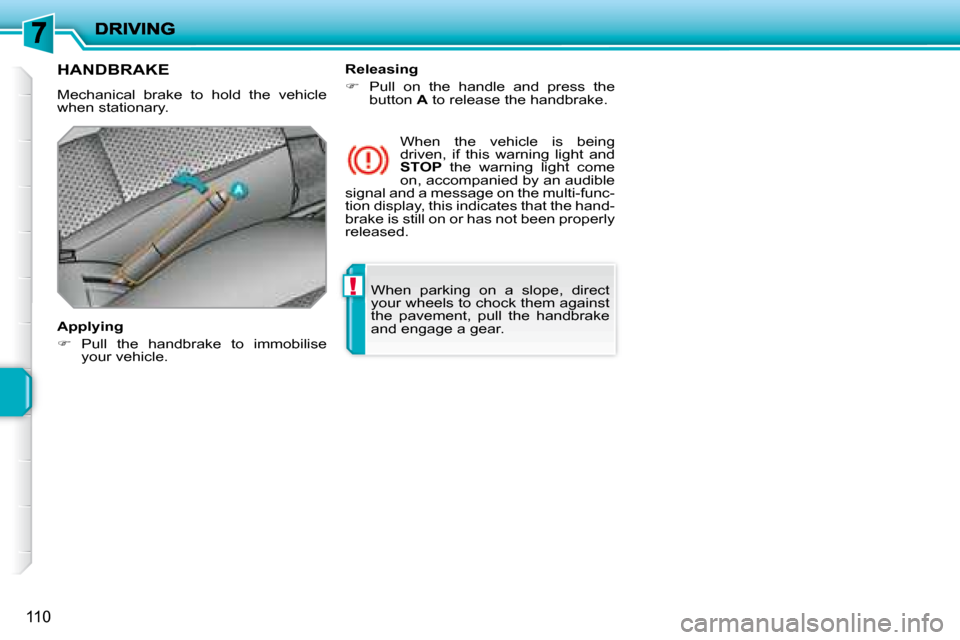 Peugeot 207 Dag 2007.5  Owners Manual !
110
 When  parking  on  a  slope,  direct  
your wheels to chock them against 
the  pavement,  pull  the  handbrake 
and engage a gear.   
     HANDBRAKE 
 Mechanical  brake  to  hold  the  vehicle 