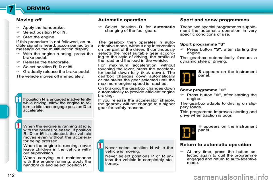 Peugeot 207 Dag 2007.5  Owners Manual !
!
i
112
  Moving off  
   
�    Apply the handbrake. 
  
�    Select position   P  or   N . 
  
�    Start the engine.  
 If this procedure is not followed, an au- 
dible signal is heard, a