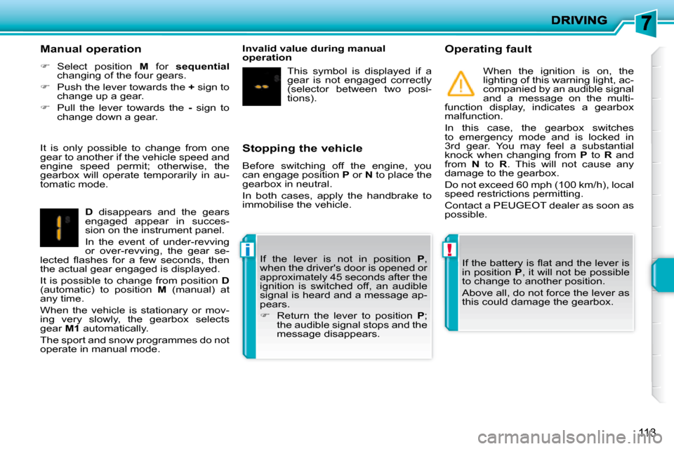 Peugeot 207 Dag 2007.5  Owners Manual !i
113
  Stopping the vehicle  
 Before  switching  off  the  engine,  you  
can engage position  P  or   N  to place the 
gearbox in neutral.  
 In  both  cases,  apply  the  handbrake  to  
immobili