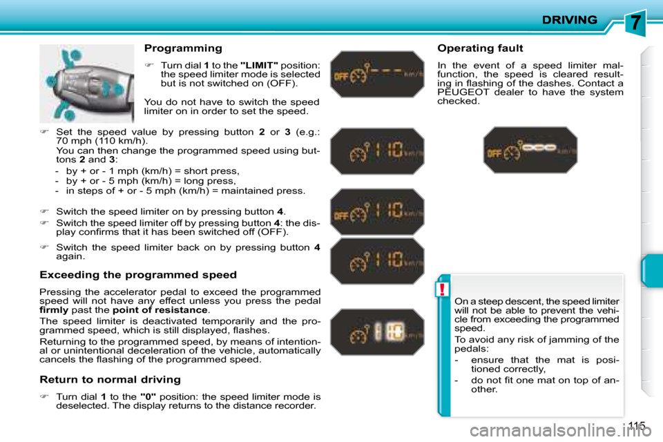 Peugeot 207 Dag 2007.5  Owners Manual !
115
 On a steep descent, the speed limiter  
will  not  be  able  to  prevent  the  vehi-
cle from exceeding the programmed 
speed.  
 To avoid any risk of jamming of the  
pedals:  
   -   ensure  
