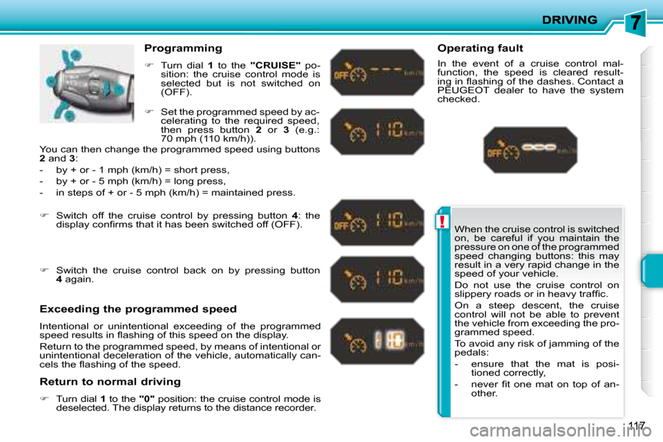 Peugeot 207 Dag 2007.5  Owners Manual !
117
 When the cruise control is switched  
on,  be  careful  if  you  maintain  the 
pressure on one of the programmed 
speed  changing  buttons:  this  may 
result in a very rapid change in the 
sp