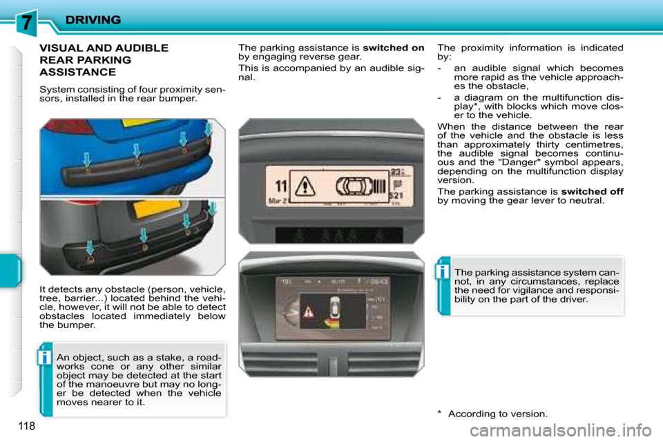 Peugeot 207 Dag 2007.5  Owners Manual i
i
118
       VISUAL AND AUDIBLE 
REAR PARKING 
ASSISTANCE 
 System consisting of four proximity sen- 
sors, installed in the rear bumper.  
 It detects any obstacle (person, vehicle,  
tree, barrier