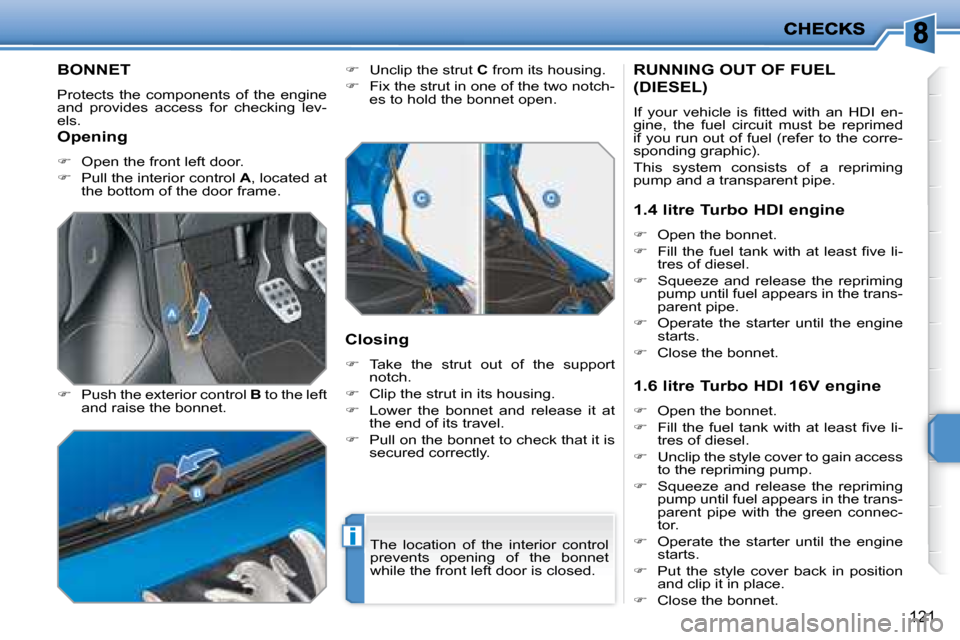 Peugeot 207 Dag 2007.5  Owners Manual i
121
         BONNET 
 Protects  the  components  of  the  engine  
and  provides  access  for  checking  lev-
els.  
  
�    Push the exterior control   B  to the left 
and raise the bonnet.    
