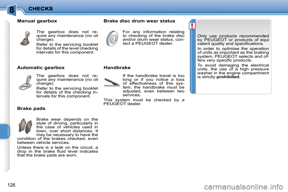 Peugeot 207 Dag 2007.5  Owners Manual !
126
 Only  use  products  recommended  
by  PEUGEOT  or  products  of  equi
�v�a�l�e�n�t� �q�u�a�l�i�t�y� �a�n�d� �s�p�e�c�i�i� �c�a�t�i�o�n�s�.�  
 In  order  to  optimise  the  operation  
of unit