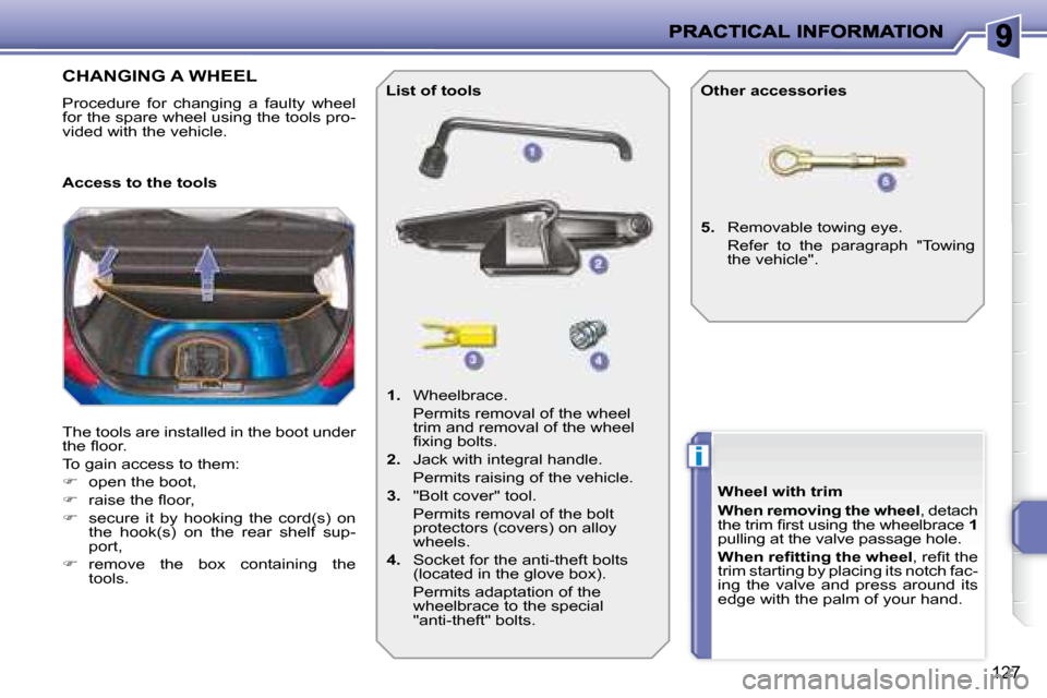 Peugeot 207 Dag 2007.5  Owners Manual i
127
                   CHANGING A WHEEL 
 Procedure  for  changing  a  faulty  wheel  
for the spare wheel using the tools pro-
vided with the vehicle.  
 The tools are installed in the boot under  