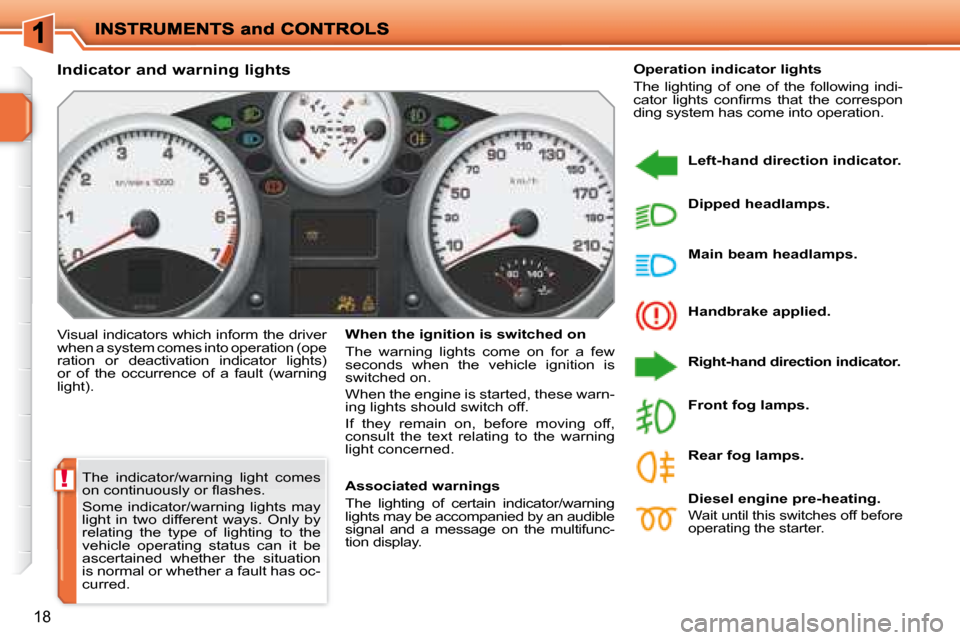 Peugeot 207 Dag 2007.5 User Guide !
18
 The  indicator/warning  light  comes  
�o�n� �c�o�n�t�i�n�u�o�u�s�l�y� �o�r� �l� �a�s�h�e�s�.�  
 Some  indicator/warning  lights  may  
light  in  two  different  ways.  Only  by 
relating  the