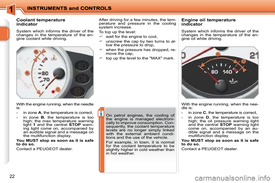 Peugeot 207 Dag 2007.5  Owners Manual i
22
        Coolant temperature  
indicator  
 System  which  informs  the  driver  of  the  
changes  in  the  temperature  of  the  en-
gine coolant while driving.  
 With the engine running, when 