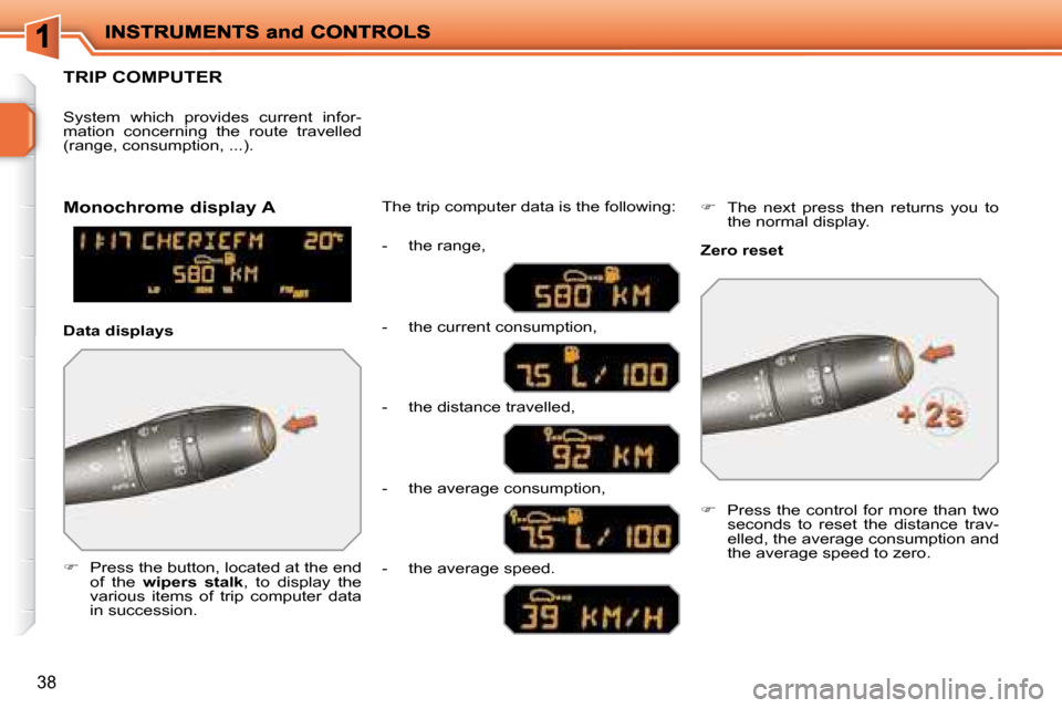 Peugeot 207 Dag 2007.5  Owners Manual 38
     TRIP COMPUTER 
   
�      Press the button, located at the end 
of  the    wipers  stalk  ,  to  display  the 
various  items  of  trip  computer  data  
in succession.   The trip computer 