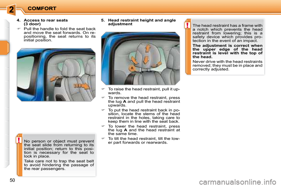 Peugeot 207 Dag 2007.5 Workshop Manual !
!
50
 No  person  or  object  must  prevent  
the  seat  slide  from  returning  to  its 
initial  position;  return  to  this  posi-
tion  is  necessary  for  the  seat  to 
lock in place.  
 Take 
