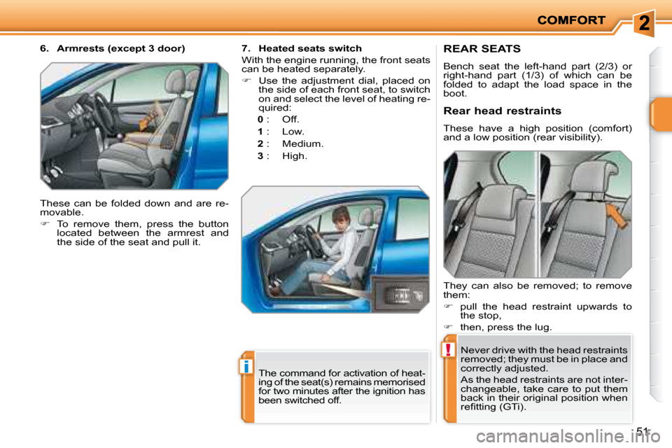 Peugeot 207 Dag 2007.5  Owners Manual !
i
51
       REAR SEATS 
 Bench  seat  the  left-hand  part  (2/3)  or  
right-hand  part  (1/3)  of  which  can  be 
folded  to  adapt  the  load  space  in  the 
boot.  Never drive with the head re