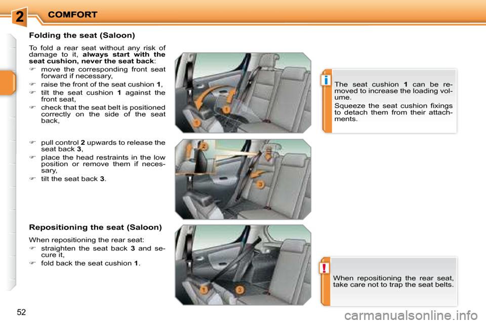 Peugeot 207 Dag 2007.5 Workshop Manual !
i
52
  Folding the seat (Saloon)  
 To  fold  a  rear  seat  without  any  risk  of  
damage  to  it,   always  start  with  the 
seat cushion, never the seat back  : 
   
�    move  the  corresp