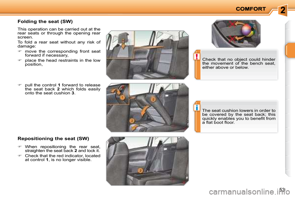 Peugeot 207 Dag 2007.5  Owners Manual !
i
53
        Folding the seat (SW)  
 This operation can be carried out at the  
rear  seats  or  through  the  opening  rear 
screen.  
 To  fold  a  rear  seat  without  any  risk  of  
damage:  
