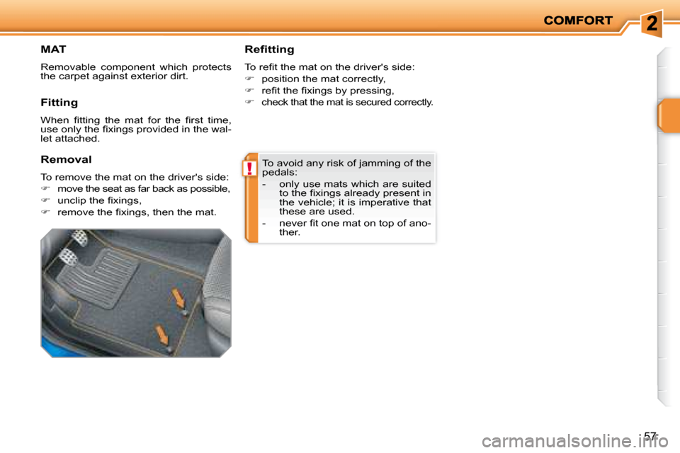 Peugeot 207 Dag 2007.5 Workshop Manual !
57
 To avoid any risk of jamming of the  
pedals:  
   -   only use mats which are suited �t�o� �t�h�e� �i� �x�i�n�g�s� �a�l�r�e�a�d�y� �p�r�e�s�e�n�t� �i�n�  
the vehicle; it is imperative that 
th