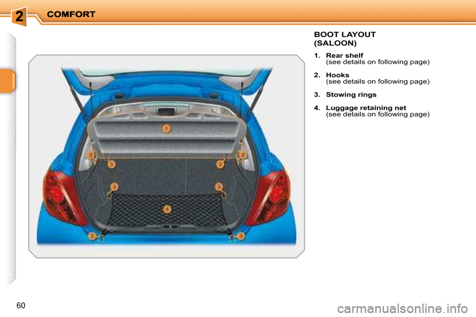 Peugeot 207 Dag 2007.5 Repair Manual 60
BOOT LAYOUT
(SALOON)
1. Rear shelf
(see details on following page)
2. Hooks
(see details on following page)
3. Stowing rings
4. Luggage retaining n Peugeot 207 Dag 2007.5 Repair Manual 60
BOOT LAYOUT
(SALOON)
1. Rear shelf
(see details on following page)
2. Hooks
(see details on following page)
3. Stowing rings
4. Luggage retaining n