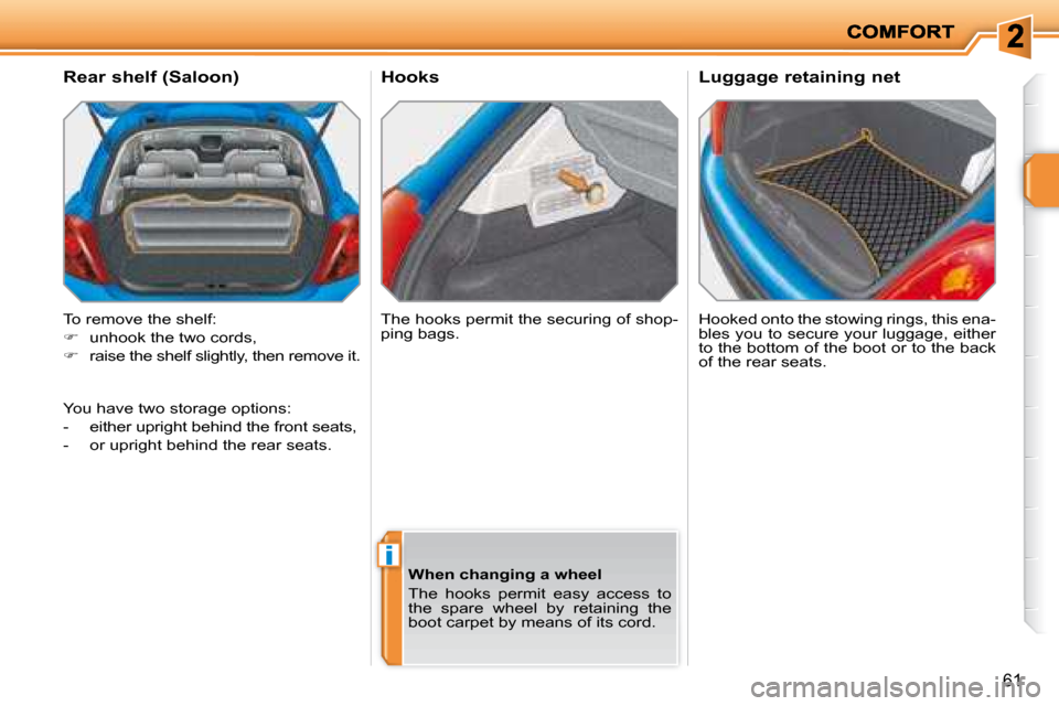 Peugeot 207 Dag 2007.5  Owners Manual i
61
      Hooks  Hooked onto the stowing rings, this ena- 
bles you to secure your luggage, either 
to the bottom of the boot or to the back 
of the rear seats.  
      Rear shelf (Saloon)  
 To remo