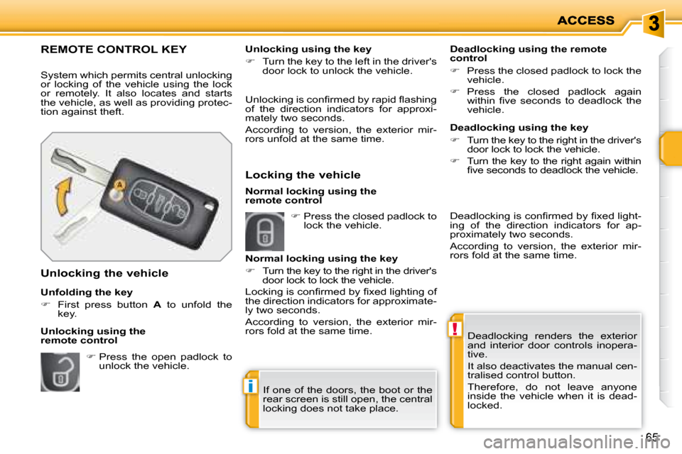 Peugeot 207 Dag 2007.5 Repair Manual !
i
65
 Deadlocking  renders  the  exterior  
and  interior  door  controls  inopera-
tive.  
 It also deactivates the manual cen- 
tralised control button.  
 Therefore,  do  not  leave  anyone  
ins
