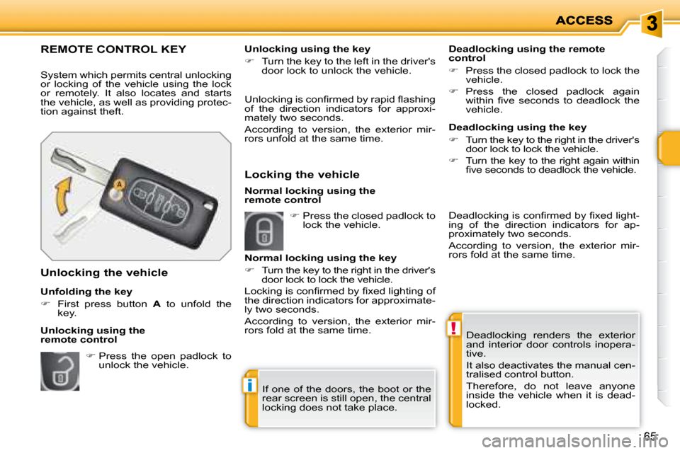 Peugeot 207 Dag 2007.5  Owners Manual !
i
65
 Deadlocking  renders  the  exterior  
and  interior  door  controls  inopera-
tive.  
 It also deactivates the manual cen- 
tralised control button.  
 Therefore,  do  not  leave  anyone  
ins