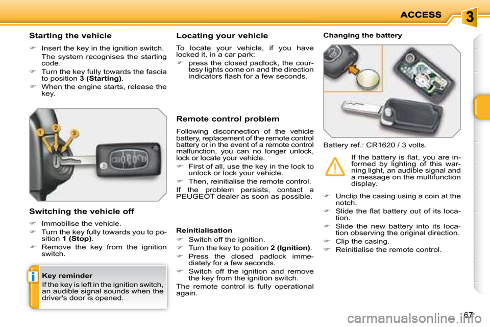 Peugeot 207 Dag 2007.5 Repair Manual i
67
          Starting the vehicle  
   
�    Insert the key in the ignition switch.  
  The  system  recognises  the  starting  code. 
  
�    Turn the key fully towards the fascia 
to positio