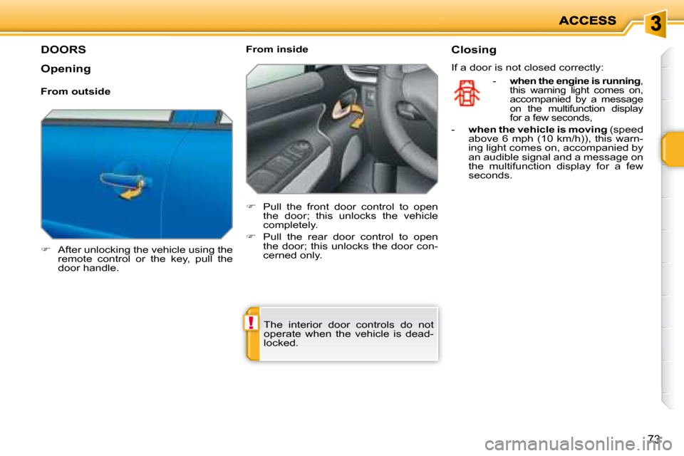 Peugeot 207 Dag 2007.5 Manual Online !
73
         DOORS 
   
�    After unlocking the vehicle using the 
remote  control  or  the  key,  pull  the  
door handle.      From inside  
   
�    Pull  the  front  door  control  to  ope