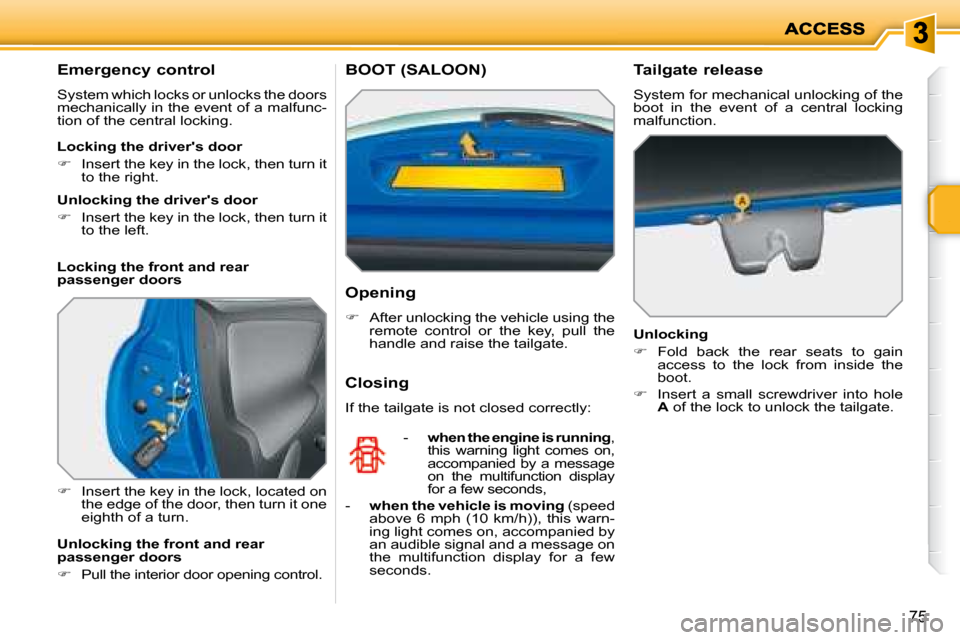 Peugeot 207 Dag 2007.5  Owners Manual 75
        Emergency control 
 System which locks or unlocks the doors  
mechanically in the event of a malfunc-
tion of the central locking.  
   
�    Insert the key in the lock, located on 
the 