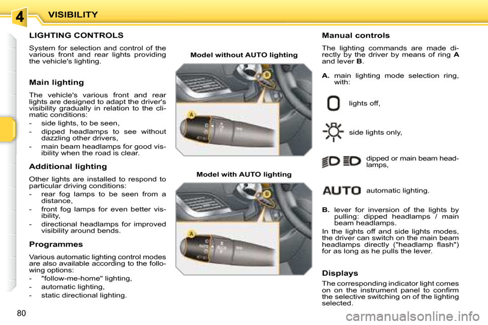 Peugeot 207 Dag 2007.5  Owners Manual                        LIGHTING CONTROLS  
 System  for  selection  and  control  of  the  
various  front  and  rear  lights  providing 
the vehicles lighting.    Manual controls  
 The  lighting  c