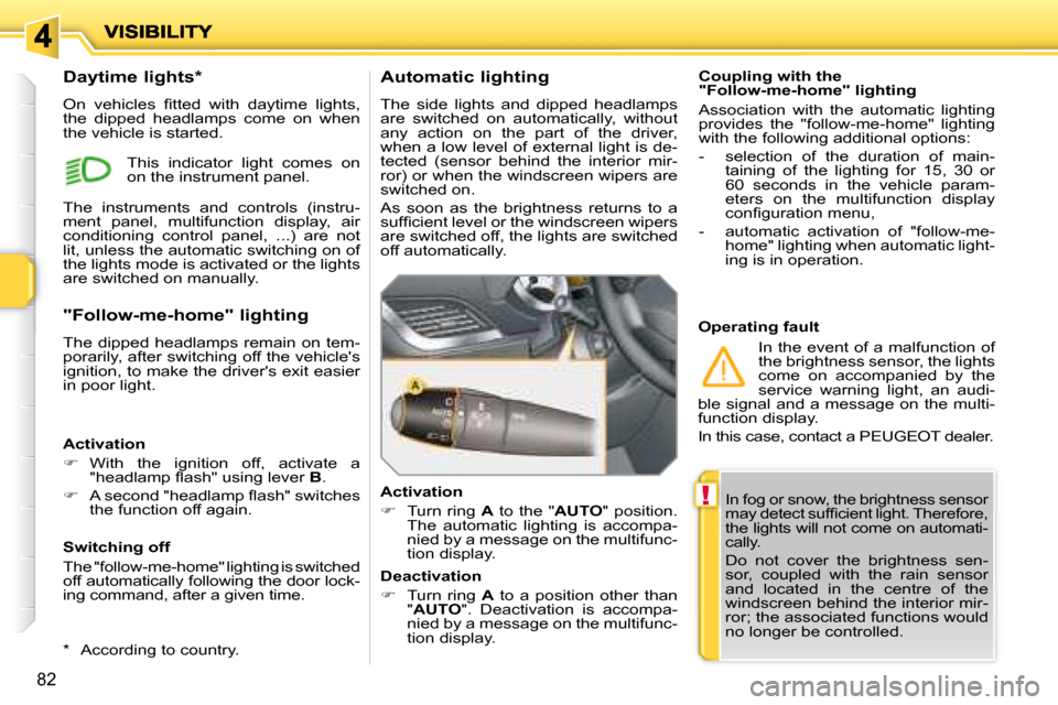 Peugeot 207 Dag 2007.5  Owners Manual !
82
  In fog or snow, the brightness sensor  
�m�a�y� �d�e�t�e�c�t� �s�u�f�i� �c�i�e�n�t� �l�i�g�h�t�.� �T�h�e�r�e�f�o�r�e�,� 
the lights will not come on automati-
cally.  
 Do  not  cover  the  bri