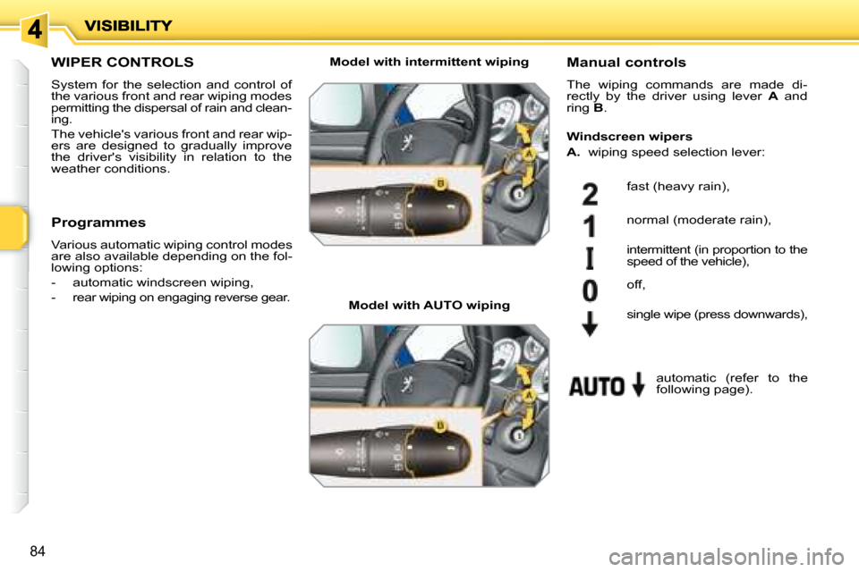 Peugeot 207 Dag 2007.5 Owners Manual 84
       WIPER CONTROLS 
 System  for  the  selection  and  control  of  
the various front and rear wiping modes 
permitting the dispersal of rain and clean-
ing.  
 The vehicles various front and 