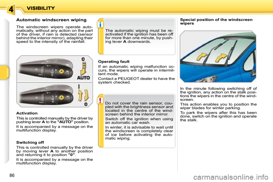 Peugeot 207 Dag 2007.5 Owners Manual !
i
86
   Special position of the windscreen  
wipers 
          Automatic windscreen wiping  
 The  windscreen  wipers  operate  auto- 
matically, without any action on the part 
of  the  driver,  if