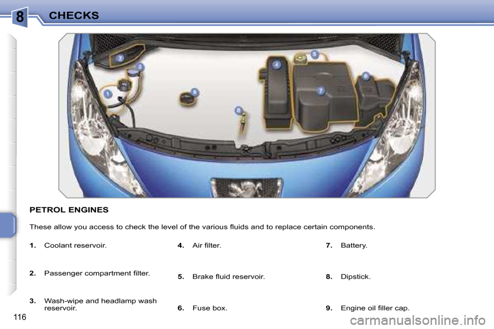 Peugeot 207 Dag 2005.5  Owners Manual �8�C�H�E�C�K�S
�1�1�6
�P�E�T�R�O�L� �E�N�G�I�N�E�S
�T�h�e�s�e� �a�l�l�o�w� �y�o�u� �a�c�c�e�s�s� �t�o� �c�h�e�c�k� �t�h�e� �l�e�v�e�l� �o�f� �t�h�e� �v�a�r�i�o�u�s� �ﬂ�u�i�d�s� �a�n�d� �t�o� �r�e�p�
