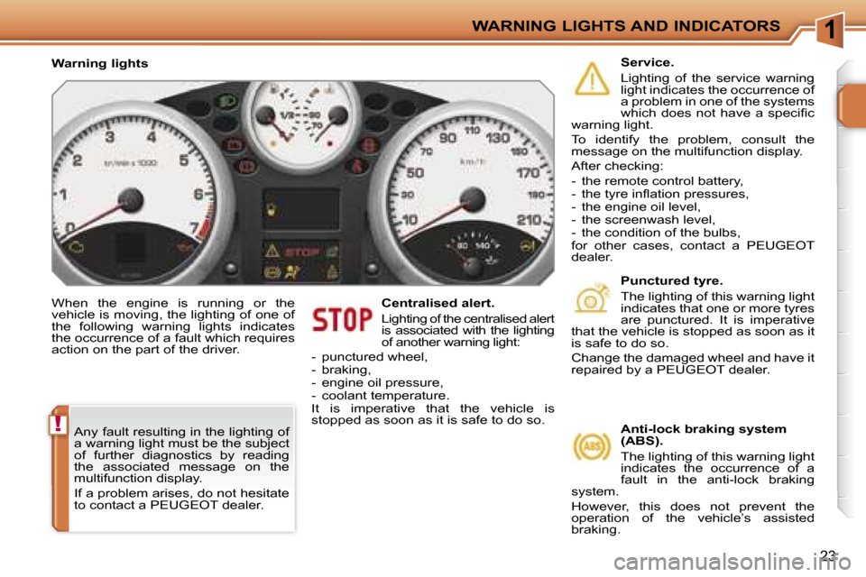 Peugeot 207 Dag 2005.5 User Guide �1
�!
�W�A�R�N�I�N�G� �L�I�G�H�T�S� �A�N�D� �I�N�D�I�C�A�T�O�R�S
�2�3
�W�h�e�n�  �t�h�e�  �e�n�g�i�n�e�  �i�s�  �r�u�n�n�i�n�g�  �o�r�  �t�h�e�  
�v�e�h�i�c�l�e� �i�s� �m�o�v�i�n�g�,� �t�h�e� �l�i�g�h