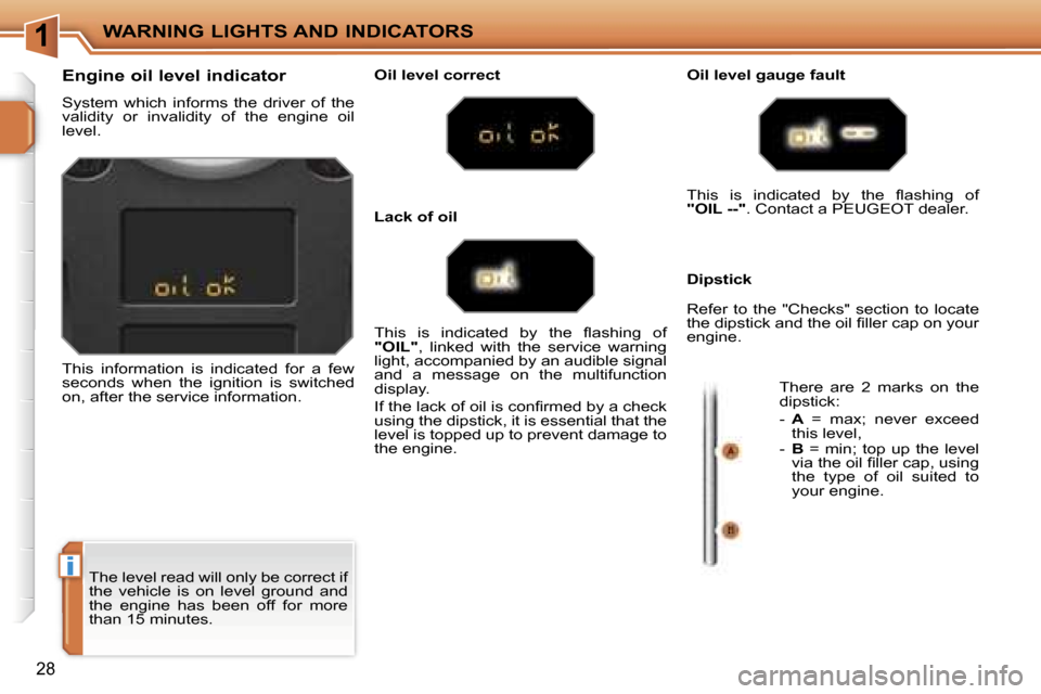 Peugeot 207 Dag 2005.5 Owners Guide  1
 i
 W A R N I N G   L I G H T S   A N D   I N D I C A T O R S
 2 8
 T h e   l e v e l   r e a d   w i l l   o n l y   b e   c o r r e c t   i f   
 t h e    v e h i c l e    i s    o n    l e v e l