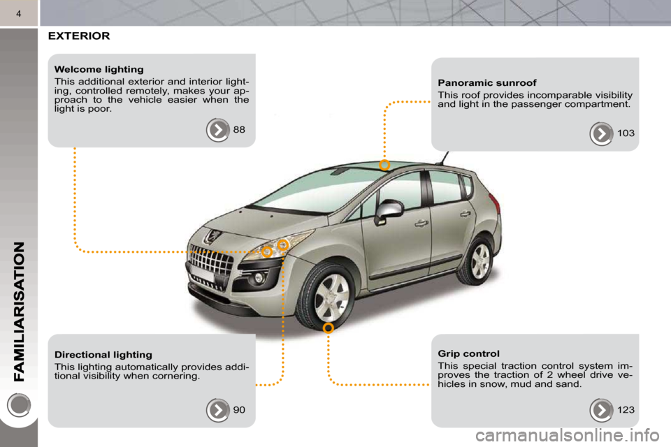 Peugeot 3008 Dag 2010.5  Owners Manual 4
 EXTERIOR  
  Welcome lighting  
 This additional exterior and interior light- 
ing,  controlled  remotely,  makes  your  ap-
proach  to  the  vehicle  easier  when  the 
light is poor.  88  
  Dire