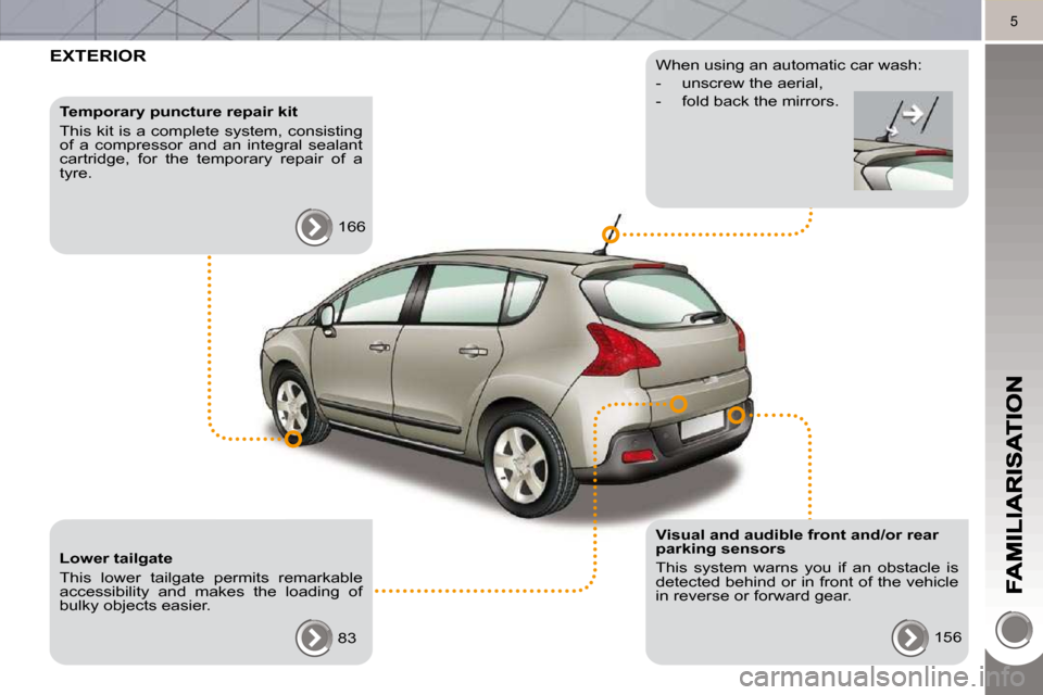Peugeot 3008 Dag 2010.5  Owners Manual 5
 EXTERIOR  
  Temporary puncture repair kit  
 This kit is a complete system, consisting  
of  a  compressor  and  an  integral  sealant 
cartridge,  for  the  temporary  repair  of  a 
tyre.  166  