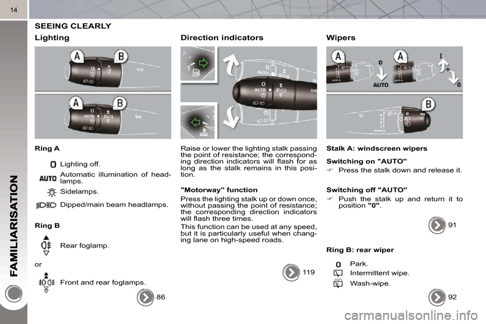 Peugeot 3008 Dag 2010.5 User Guide 14
 SEEING CLEARLY 
  Lighting 
  Ring A  Lighting off. 
  Ring B   Sidelamps.  
 Dipped/main beam headlamps.   
 Rear foglamp. 
 or   Front and rear foglamps. 
 Automatic  illumination  of  head- 
la
