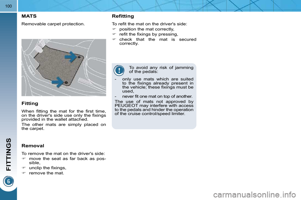 Peugeot 3008 Dag 2010.5  Owners Manual FITTINGS
100
  To  avoid  any  risk  of  jamming  
of the pedals: 
MATS 
 Removable carpet protection.   Refitting  
� �T�o� �r�e�ﬁ� �t� �t�h�e� �m�a�t� �o�n� �t�h�e� �d�r�i�v�e�r��s� �s�i�d�e�:�  