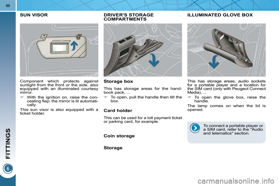 Peugeot 3008 Dag 2010.5  Owners Manual FITTINGS
98
DRIVERS STORAGE COMPARTMENTS 
  Storage box  
 This  has  storage  areas  for  the  hand- 
book pack, ...  
   
�    To open, pull the handle then tilt the 
box.   
ILLUMINATED GLOVE B